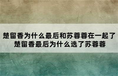 楚留香为什么最后和苏蓉蓉在一起了 楚留香最后为什么选了苏蓉蓉